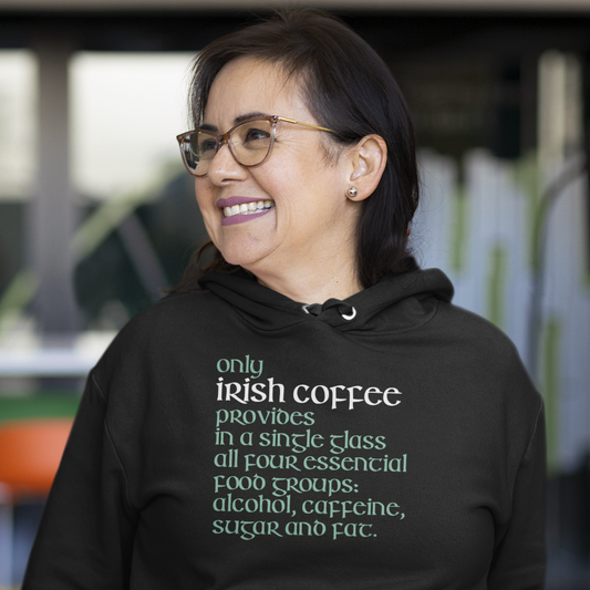 Funny Irish Hoodie - Only Irish coffee provides in a single glass all four essential food groups: alcohol, caffeine, sugar and fat