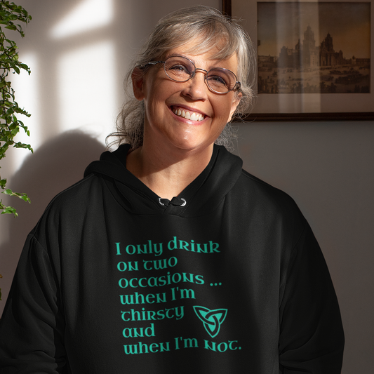 Funny Irish Hoodie - I only drink on two occasions ... when I'm thirsty and when I'm not