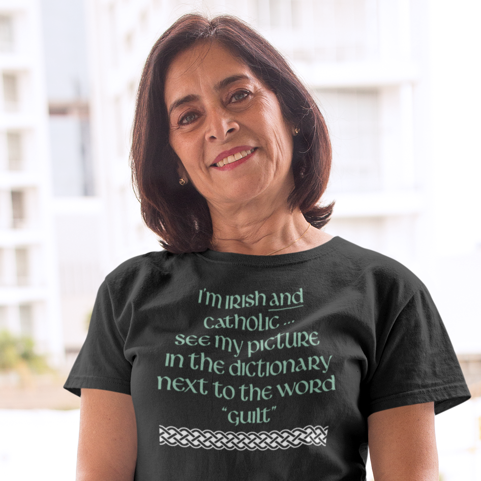 Funny Irish T-Shirt - I’m Irish and Catholic ... see my picture in the dictionary next to the word “guilt”