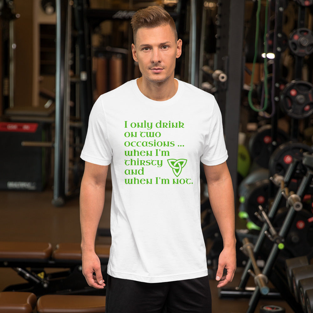 Funny Irish T-Shirt - I only drink on two occasions ...when I'm thirsty and when I'm not.